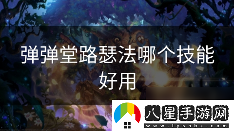 彈彈堂路瑟法哪個技能好用