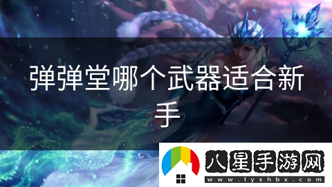 彈彈堂哪個(gè)武器適合新手