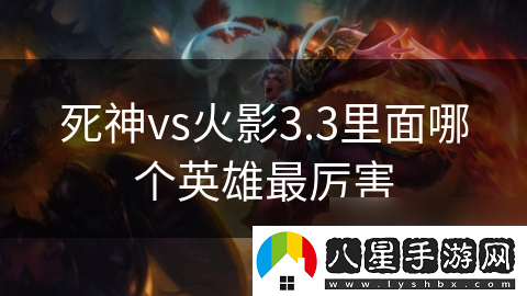 死神vs火影3.3里面哪個英雄最厲害