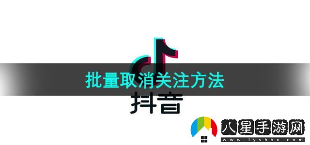 抖音批量取消關(guān)注方法