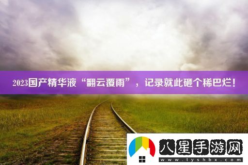 2023國(guó)產(chǎn)精華液“翻云覆雨”記錄就此砸個(gè)稀巴爛！