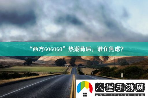 “西方GOGOGO”熱潮背后