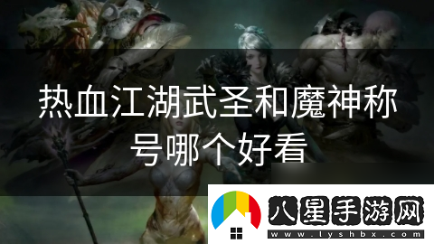 熱血江湖武圣和魔神稱號哪個好看