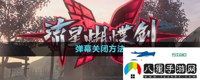 流星蝴蝶劍手游怎么關閉彈幕