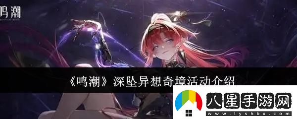 鳴潮深墜異想奇境活動(dòng)怎么樣