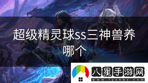 超級精靈球ss三神獸養(yǎng)哪個
