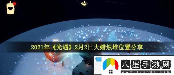 光遇2月2日大蠟燭在哪2021年2月2日大蠟燭堆位置分享