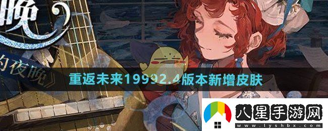 重返未來1999游戲2.4版本新增皮膚有哪些