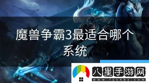 魔獸爭霸3最適合哪個系統(tǒng)