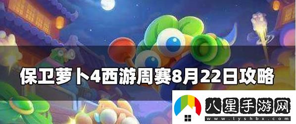 保衛(wèi)蘿卜4周賽8.22攻略保衛(wèi)蘿卜4周賽8月22號(hào)玩法