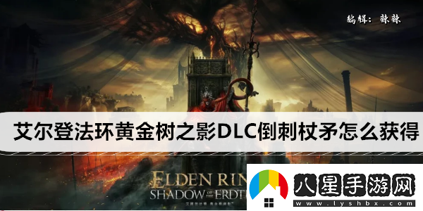 艾爾登法環(huán)黃金樹(shù)之影DLC倒刺杖矛怎么獲得