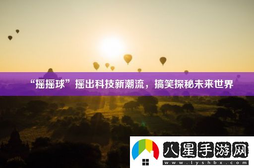 “搖搖球”搖出科技新潮流