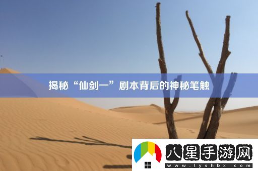 揭秘“仙劍一”劇本背后的神秘筆觸