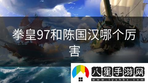 拳皇97和陳國漢哪個厲害