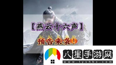 云·燕云十六聲公測時間及預(yù)約方法揭秘