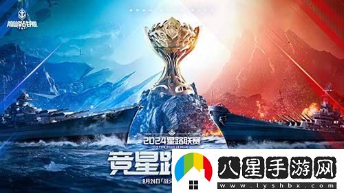 戰(zhàn)斗再次升級(jí)！巔峰戰(zhàn)艦StarRoad星路聯(lián)賽2024年夏季賽激情開啟！