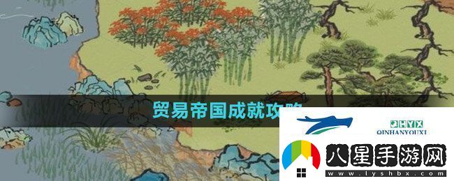 江南百景圖貿(mào)易帝國成就怎么過貿(mào)易帝國成就攻略