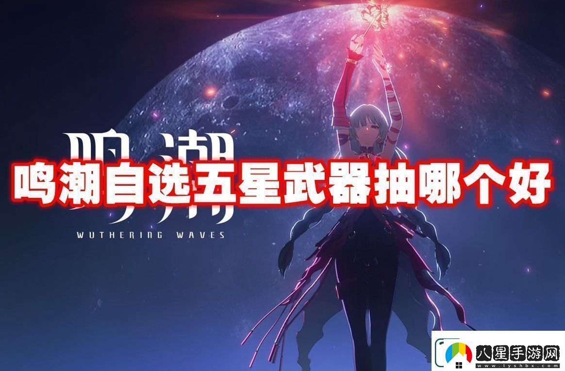 鳴潮自選五星武器抽取建議鳴潮自選五星武器抽哪個(gè)好