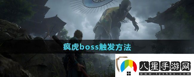 黑神話悟空瘋虎boss怎么觸發(fā)