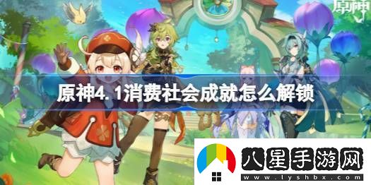 原神4.1消費(fèi)社會(huì)成就怎么解鎖消費(fèi)社會(huì)成就解鎖