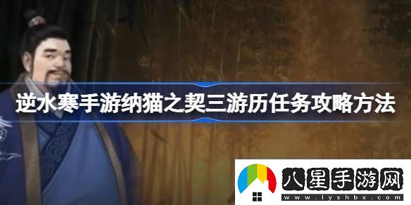 逆水寒手游納貓之契三游歷任務(wù)攻略方法逆水寒手游納貓之契三游歷任務(wù)怎么過