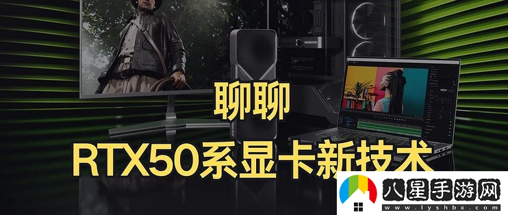 RTX50系顯卡性價(jià)比大UP聊聊RTX50系顯卡的新技術(shù)