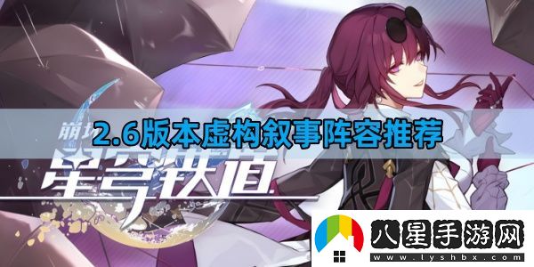 崩壞星穹鐵道2.6版本虛構(gòu)敘事陣容怎么組
