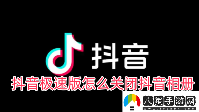 抖音極速版怎么關(guān)閉抖音相冊