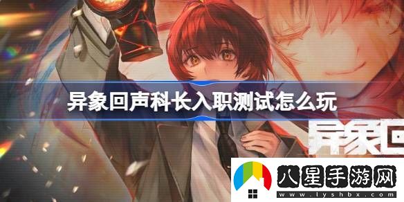 異象回聲科長入職測試活動玩法介紹
