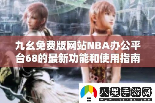 九幺免費版站NBA辦公平臺68的最新功能和使用指南