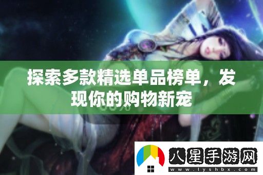 探索多款精選單品榜單發(fā)現(xiàn)你的購物新寵