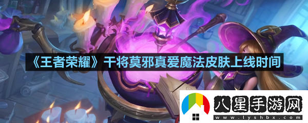 王者榮耀干將莫邪真愛魔法皮膚什么時候上線