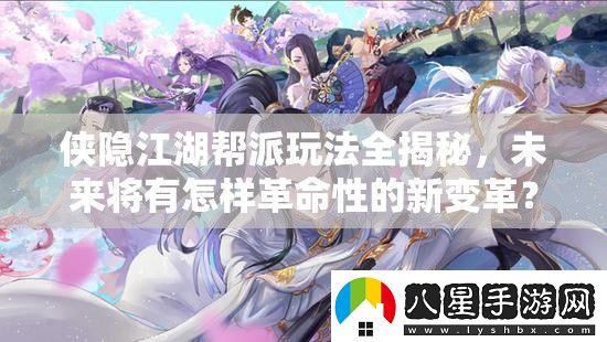 俠隱江湖幫派玩法全揭秘