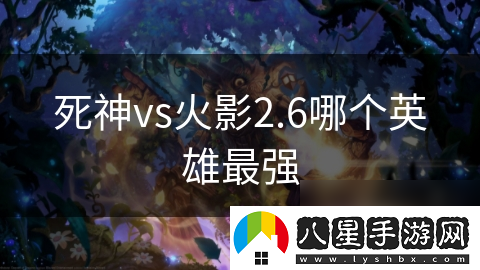 死神vs火影2.6哪個英雄最強