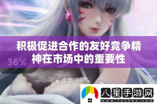 積極促進(jìn)合作的友好競爭精神在市場中的重要性