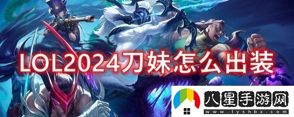 英雄聯(lián)盟上單刀妹2024出裝順序
